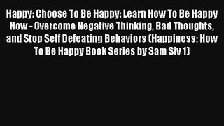 Happy: Choose To Be Happy: Learn How To Be Happy Now - Overcome Negative Thinking Bad Thoughts