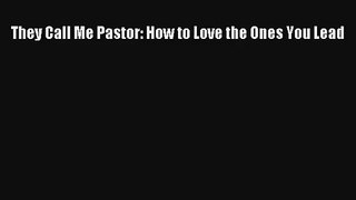They Call Me Pastor: How to Love the Ones You Lead [PDF] Online