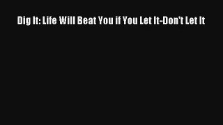 Dig It: Life Will Beat You if You Let It-Don't Let It [PDF] Online
