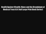 Read Health Against Wealth: Hmos and the Breakdown of Medical Trust (G K Hall Large Print Book