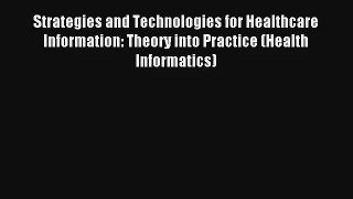 Strategies and Technologies for Healthcare Information: Theory into Practice (Health Informatics)