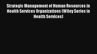 Strategic Management of Human Resources in Health Services Organizations (Wiley Series in Health