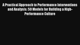 Read A Practical Approach to Performance Interventions and Analysis: 50 Models for Building
