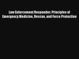 Law Enforcement Responder: Principles of Emergency Medicine Rescue and Force Protection Read