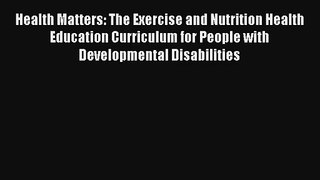 Health Matters: The Exercise and Nutrition Health Education Curriculum for People with Developmental