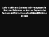 [PDF Download] An Atlas of Human Gametes and Conceptuses: An Illustrated Reference for Assisted