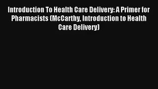 Introduction To Health Care Delivery: A Primer for Pharmacists (McCarthy Introduction to Health