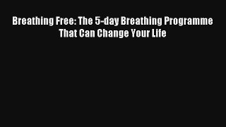 [PDF Download] Breathing Free: The 5-day Breathing Programme That Can Change Your Life [Download]