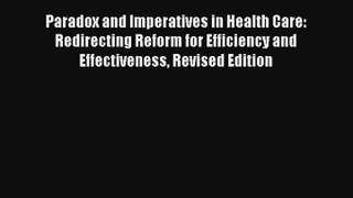 Paradox and Imperatives in Health Care: Redirecting Reform for Efficiency and Effectiveness