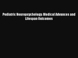 Pediatric Neuropsychology: Medical Advances and Lifespan Outcomes PDF