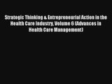 Read Strategic Thinking & Entrepreneurial Action in the Health Care Industry Volume 6 (Advances#