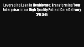 Leveraging Lean in Healthcare: Transforming Your Enterprise into a High Quality Patient Care