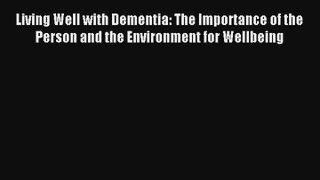 Living Well with Dementia: The Importance of the Person and the Environment for Wellbeing Read