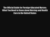 The Official Guide for Foreign-Educated Nurses: What You Need to Know about Nursing and Health