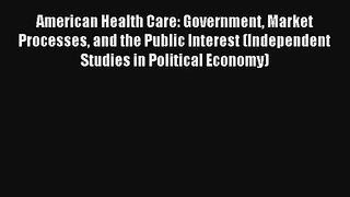 American Health Care: Government Market Processes and the Public Interest (Independent Studies