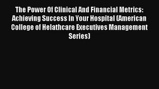 The Power Of Clinical And Financial Metrics: Achieving Success In Your Hospital (American College
