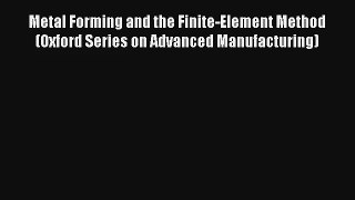 Read Metal Forming and the Finite-Element Method (Oxford Series on Advanced Manufacturing)#