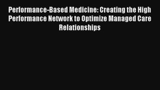 Performance-Based Medicine: Creating the High Performance Network to Optimize Managed Care