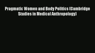 Pragmatic Women and Body Politics (Cambridge Studies in Medical Anthropology) Read Online