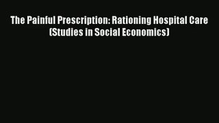 The Painful Prescription: Rationing Hospital Care (Studies in Social Economics) Read Online
