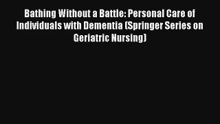 Bathing Without a Battle: Personal Care of Individuals with Dementia (Springer Series on Geriatric