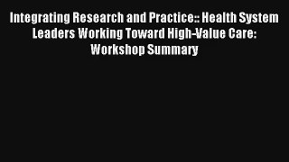 Integrating Research and Practice:: Health System Leaders Working Toward High-Value Care: Workshop