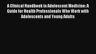A Clinical Handbook in Adolescent Medicine: A Guide for Health Professionals Who Work with