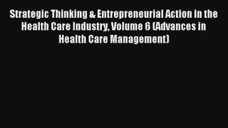 Read Strategic Thinking & Entrepreneurial Action in the Health Care Industry Volume 6 (Advances#