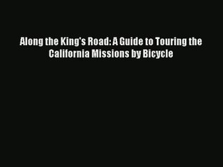 Along the King's Road: A Guide to Touring the California Missions by Bicycle [Download] Full