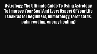 Astrology: The Ultimate Guide To Using Astrology To Improve Your Soul And Every Aspect Of Your