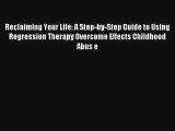 Read Reclaiming Your Life: A Step-by-Step Guide to Using Regression Therapy Overcome Effects