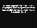 Read The Case Management Sourcebook: A Guide to Designing and Implementing a Centralized Case