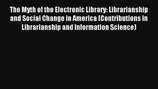 Read The Myth of the Electronic Library: Librarianship and Social Change in America (Contributions#
