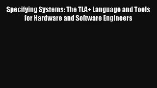 Download Specifying Systems: The TLA+ Language and Tools for Hardware and Software Engineers#