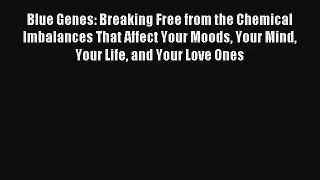 Blue Genes: Breaking Free from the Chemical Imbalances That Affect Your Moods Your Mind Your
