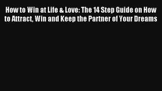How to Win at Life & Love: The 14 Step Guide on How to Attract Win and Keep the Partner of