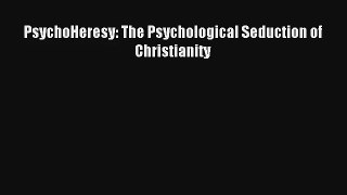 PsychoHeresy: The Psychological Seduction of Christianity [Read] Full Ebook