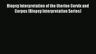 Read Biopsy Interpretation of the Uterine Cervix and Corpus (Biopsy Interpretation Series)