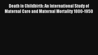 Read Death in Childbirth: An International Study of Maternal Care and Maternal Mortality 1800-1950