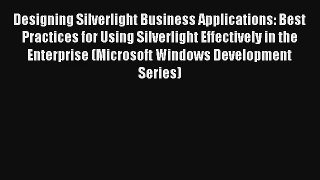 Download Designing Silverlight Business Applications: Best Practices for Using Silverlight