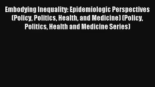 Embodying Inequality: Epidemiologic Perspectives (Policy Politics Health and Medicine) (Policy