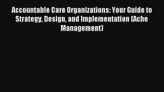 Accountable Care Organizations: Your Guide to Strategy Design and Implementation (Ache Management)