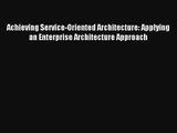 Download Achieving Service-Oriented Architecture: Applying an Enterprise Architecture Approach#