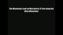 The Mountains Look on Marrakech: A Trek along the Atlas Mountains [PDF Download] Full Ebook