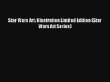 [PDF Download] Star Wars Art: Illustration Limited Edition (Star Wars Art Series) [Read] Full