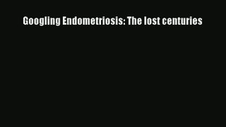 Download Googling Endometriosis: The lost centuries PDF Online
