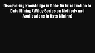 Read Discovering Knowledge in Data: An Introduction to Data Mining (Wiley Series on Methods