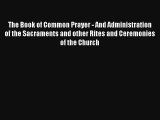 The Book of Common Prayer - And Administration of the Sacraments and other Rites and Ceremonies