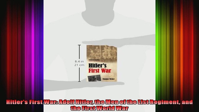 Hitlers First War Adolf Hitler the Men of the List Regiment and the First World War
