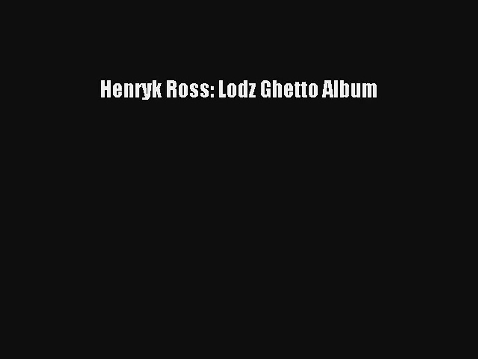[PDF Download] Henryk Ross: Lodz Ghetto Album [Download] Online